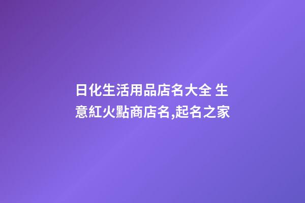 日化生活用品店名大全 生意紅火點商店名,起名之家-第1張-店鋪起名-玄機派